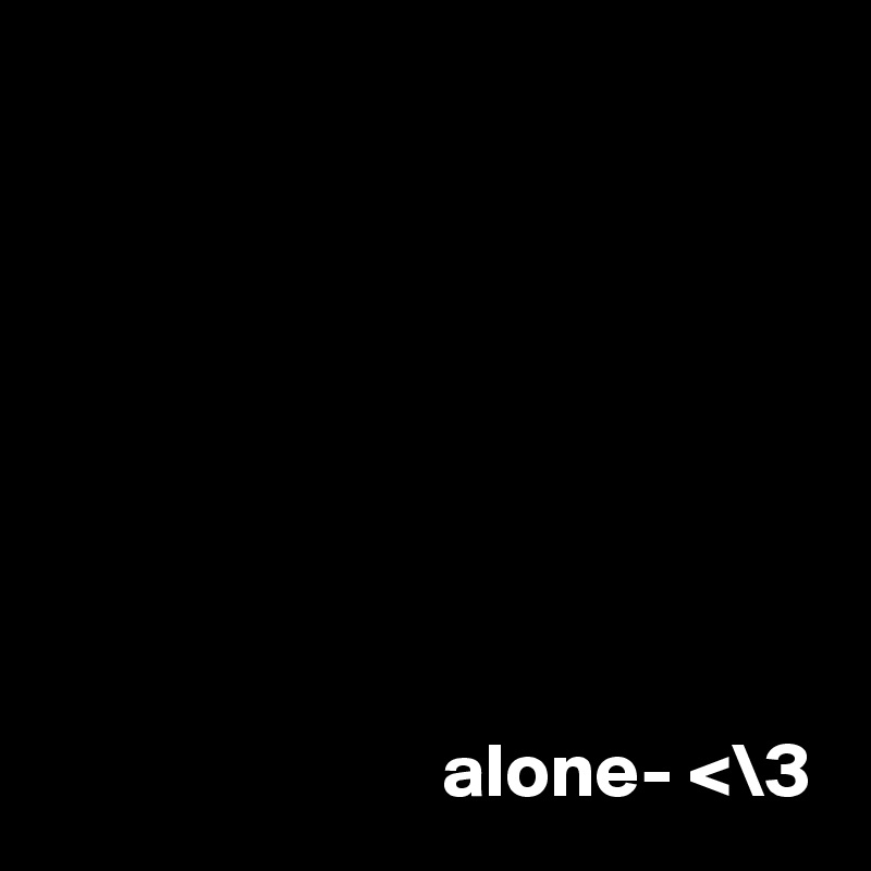  





                  


                          alone- <\3