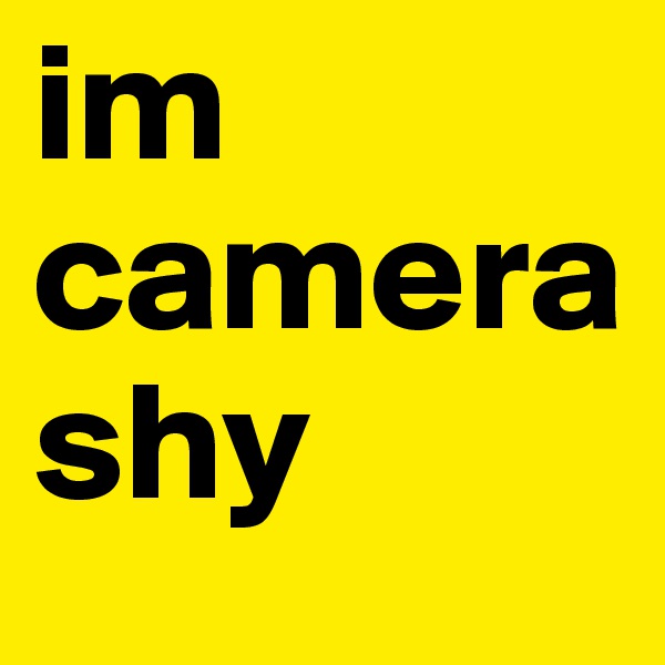 im camera shy 
