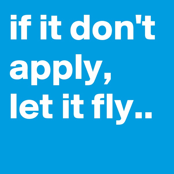 if it don't apply, let it fly..