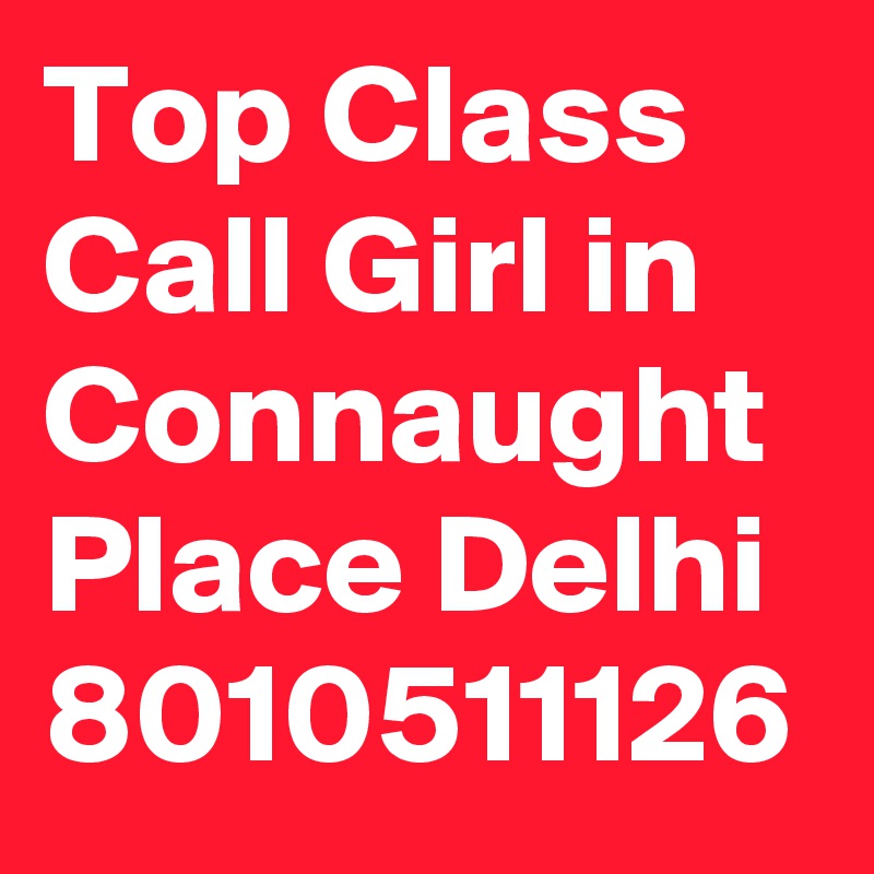 Top Class Call Girl in Connaught Place Delhi 8010511126