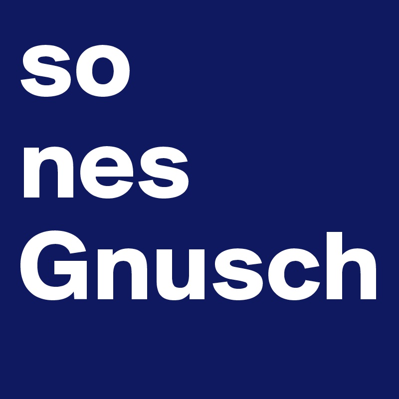 so 
nes
Gnusch
