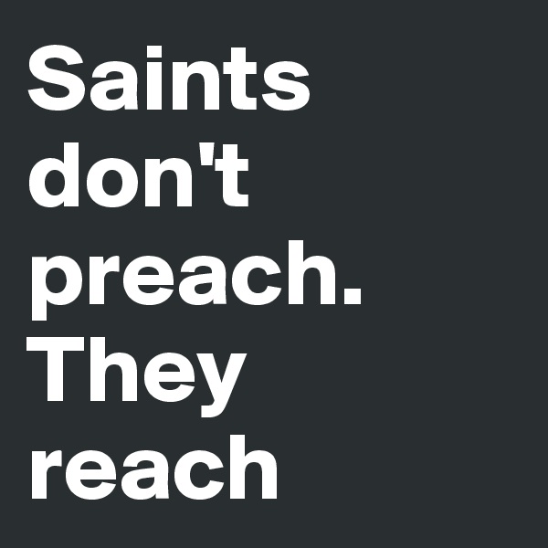 Saints don't preach. They reach
