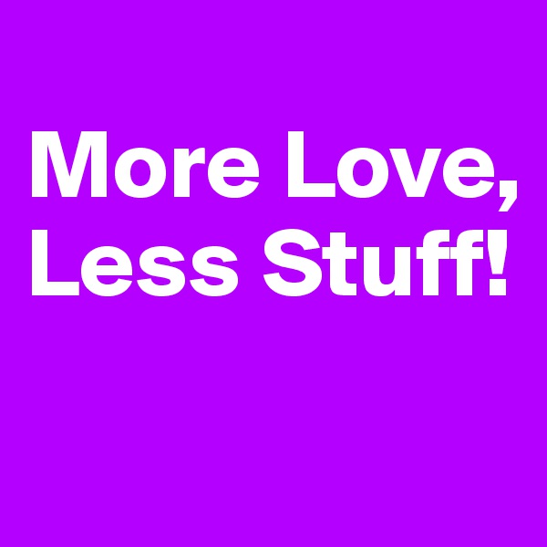 
More Love,
Less Stuff!

