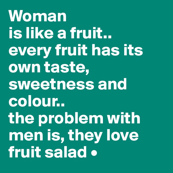 Woman
is like a fruit..
every fruit has its own taste, sweetness and colour..
the problem with men is, they love
fruit salad •