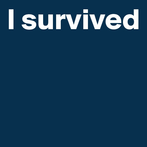 I survived


