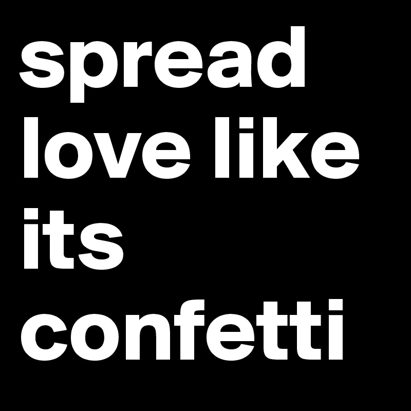 spread love like its confetti