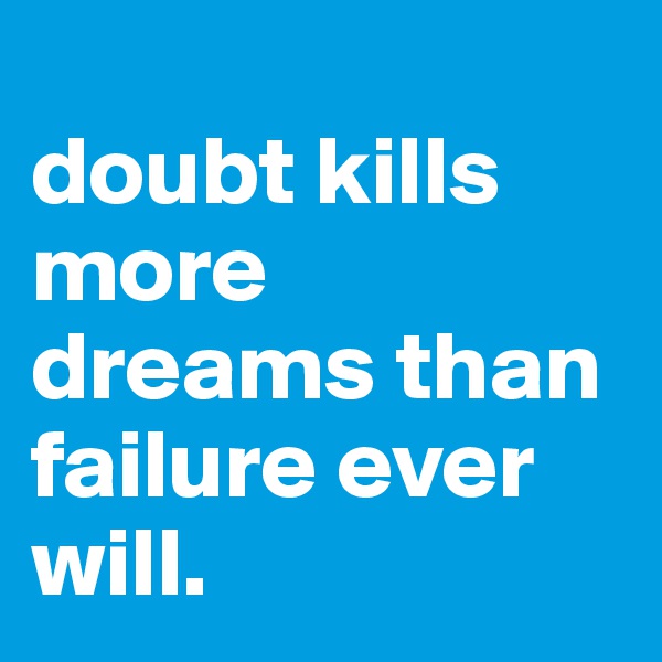 
doubt kills more dreams than failure ever will.