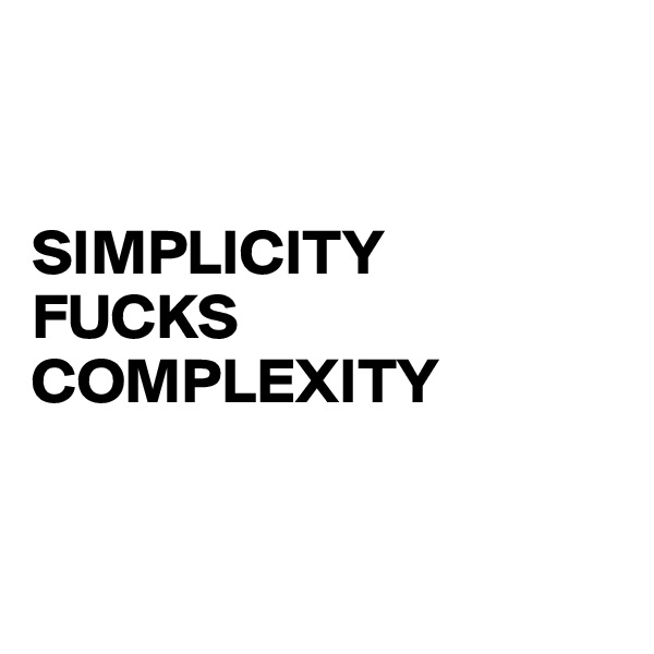 


SIMPLICITY
FUCKS
COMPLEXITY


