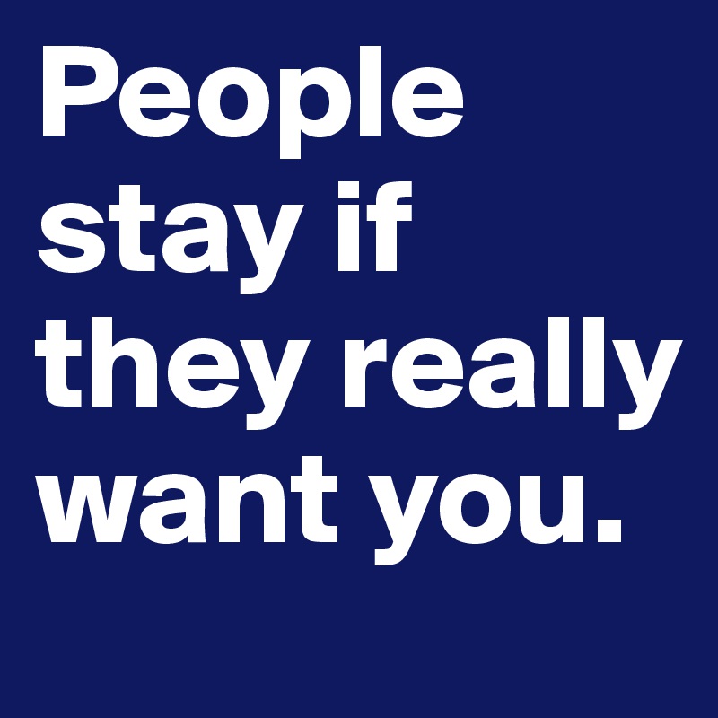 People stay if they really want you.