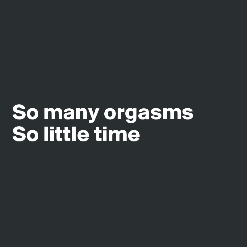 



So many orgasms
So little time



