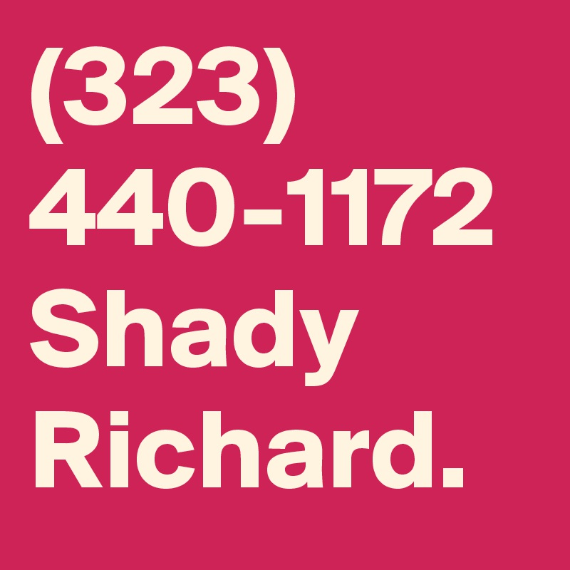(323) 440-1172    Shady Richard.