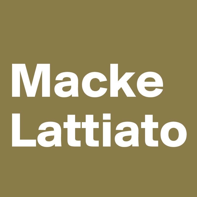       Macke
Lattiato