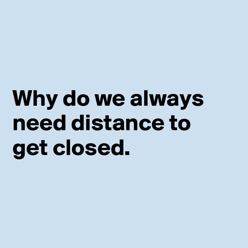 


Why do we always need distance to get closed.


