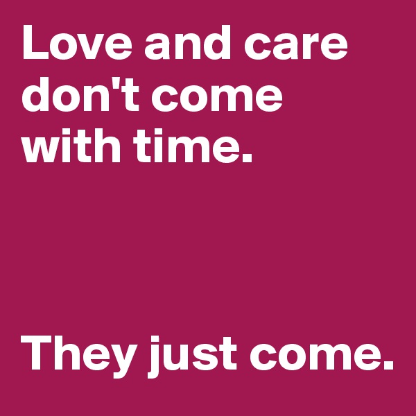 Love and care don't come with time.



They just come.