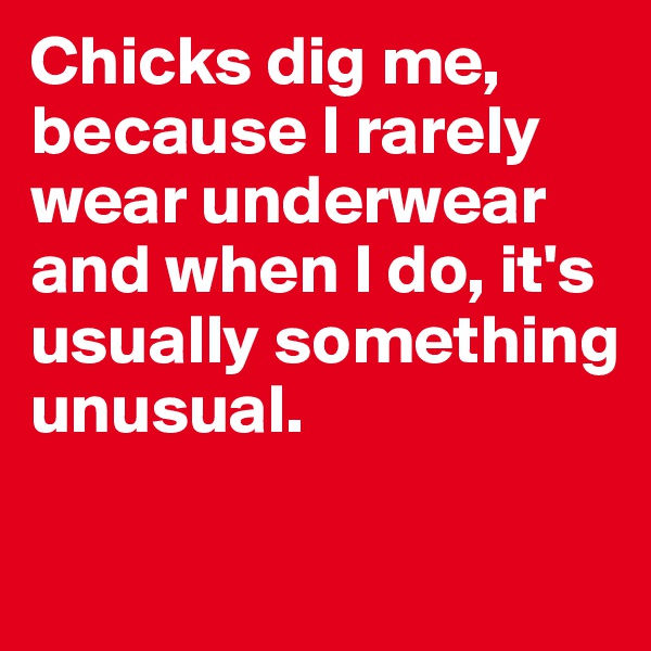 Chicks dig me, because I rarely wear underwear and when I do, it's usually something unusual. 

