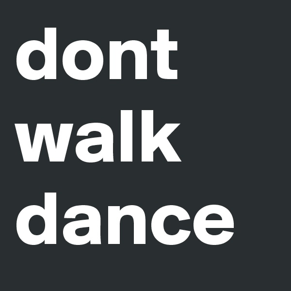 dont walk
dance
