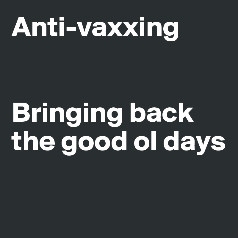 Anti-vaxxing


Bringing back the good ol days

