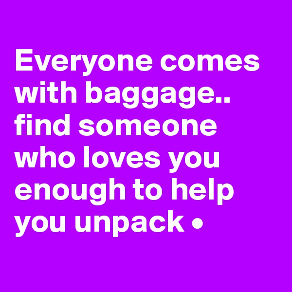 
Everyone comes with baggage..
find someone
who loves you enough to help you unpack •
