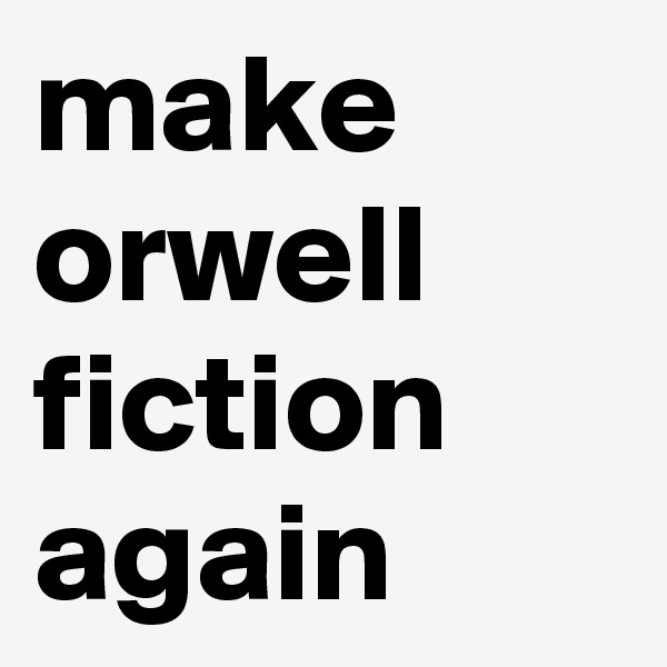 make orwell fiction again