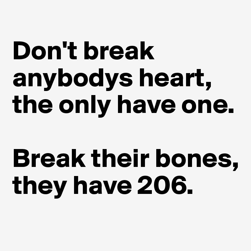 
Don't break anybodys heart, the only have one.

Break their bones, they have 206.
