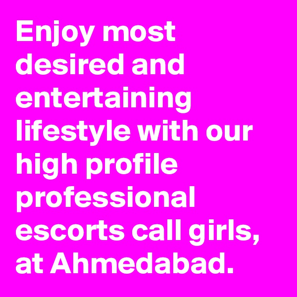 Enjoy most desired and entertaining lifestyle with our high profile professional escorts call girls, at Ahmedabad.