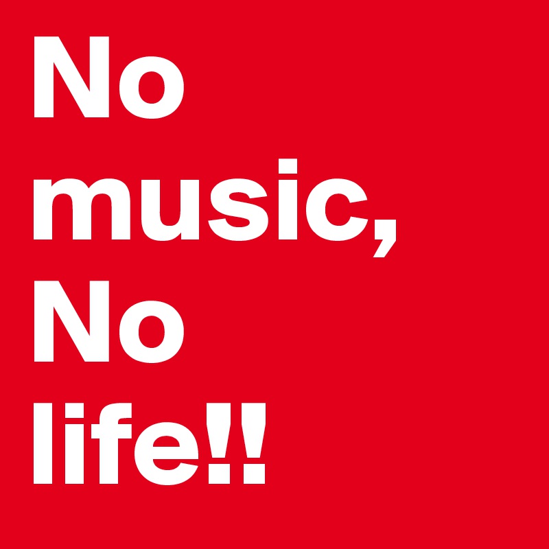 No music,
No
life!!