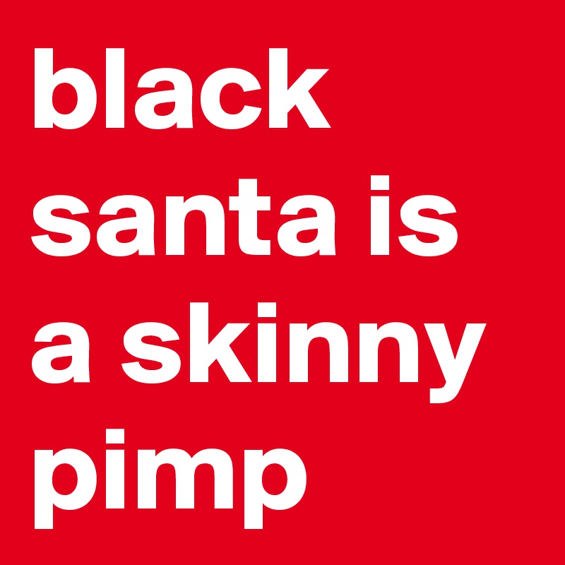 black santa is a skinny pimp