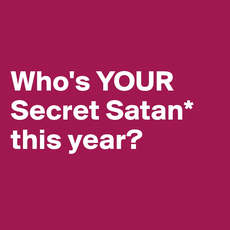 

Who's YOUR Secret Satan* 
this year?

