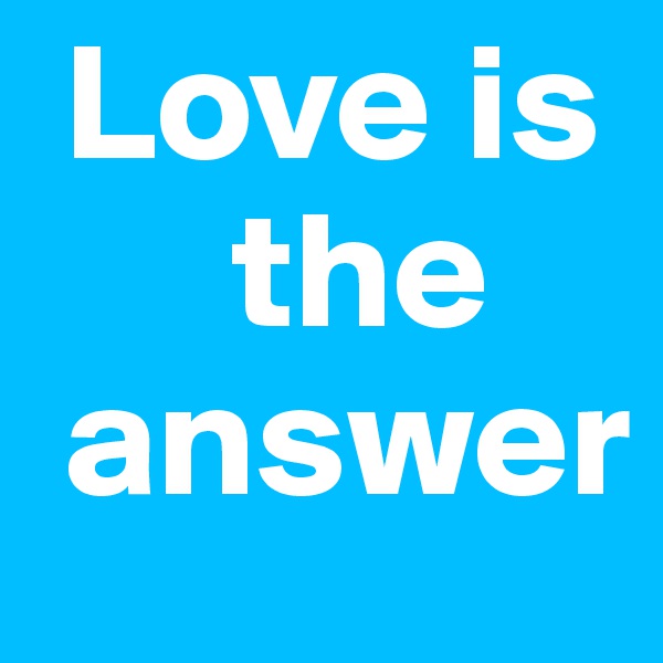  Love is
      the
 answer