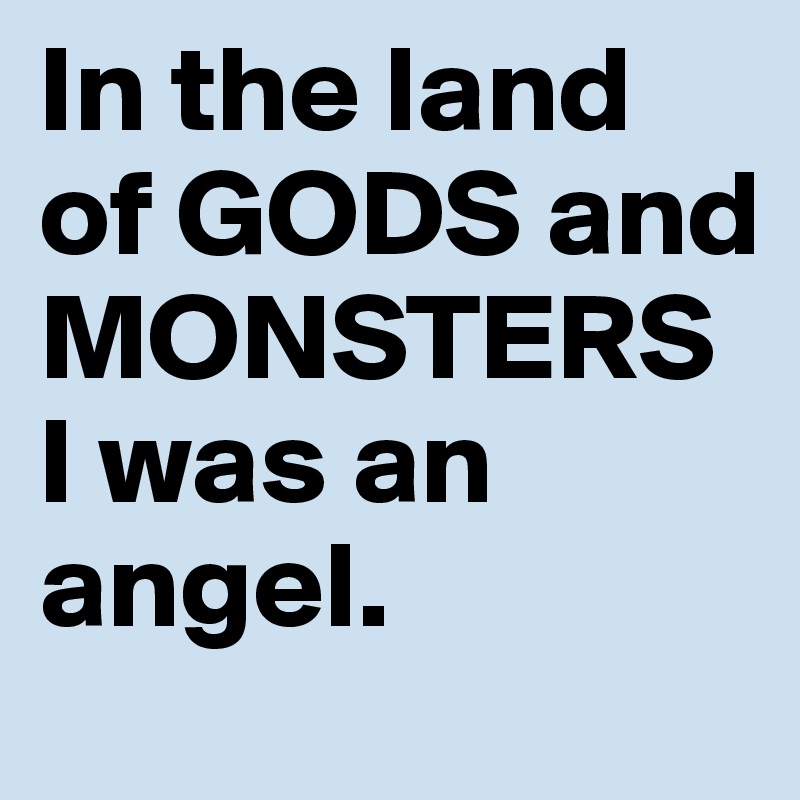 In the land of GODS and MONSTERS I was an angel.