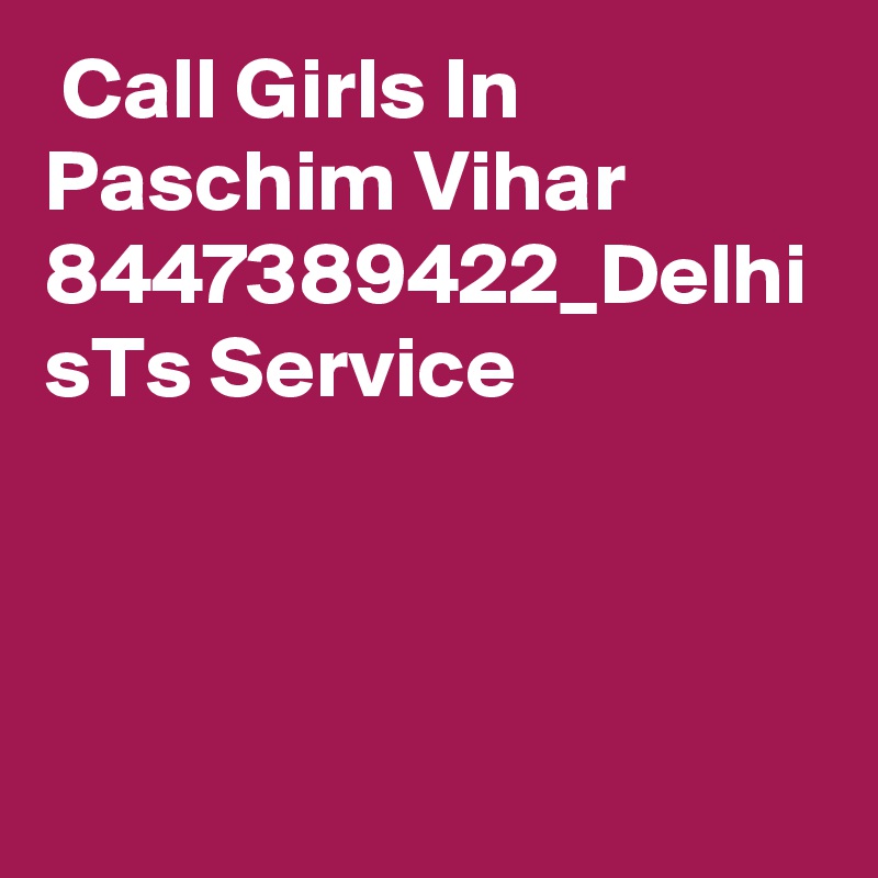  Call Girls In Paschim Vihar 8447389422_Delhi sTs Service 