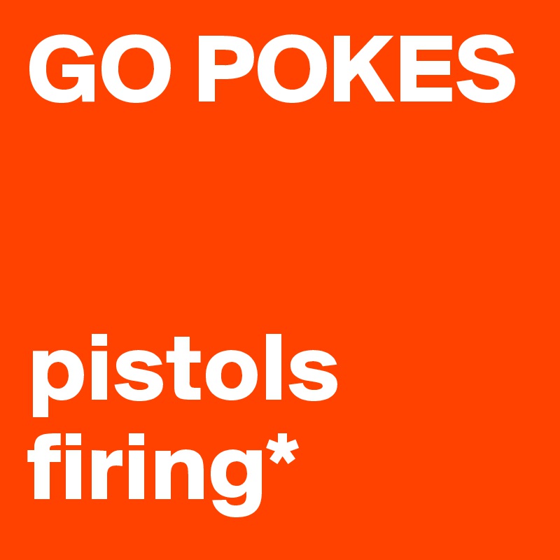 GO POKES


pistols firing*