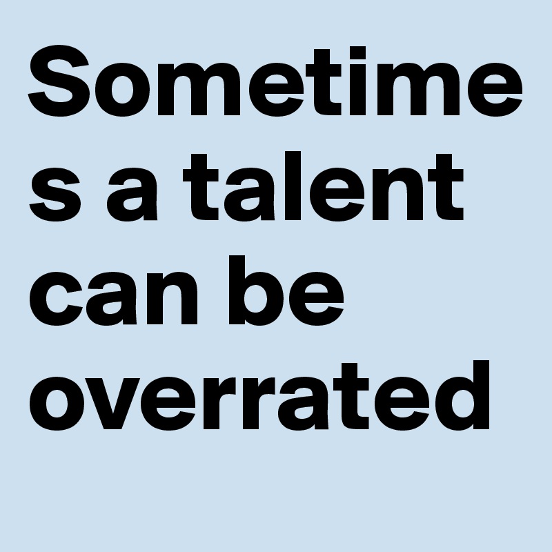 Sometimes a talent can be overrated