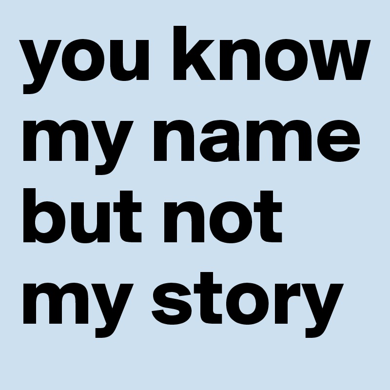 you know my name but not my story