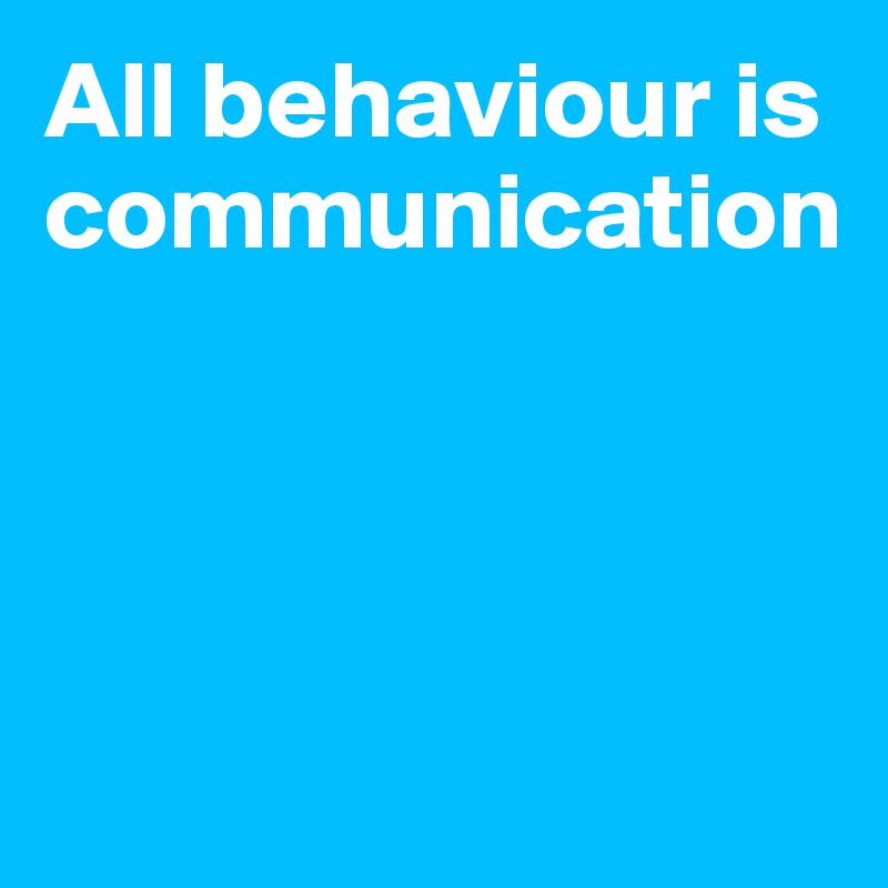 All behaviour is communication




