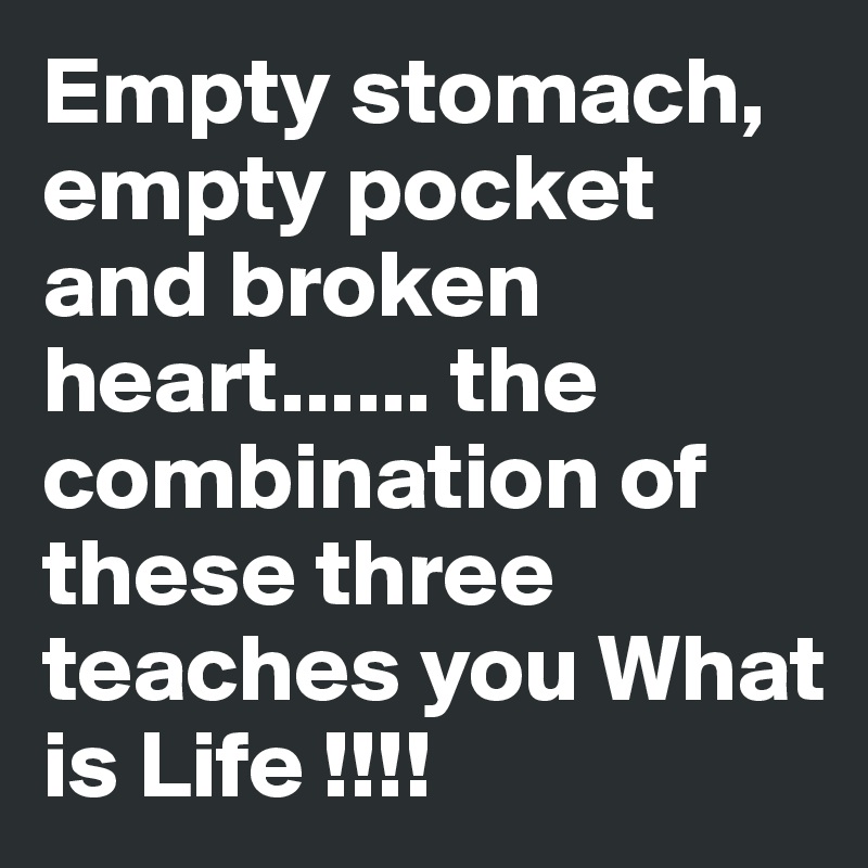 Empty stomach, empty pocket and broken heart...... the combination of these three teaches you What is Life !!!!
