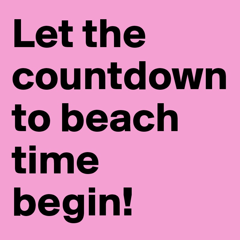 Let the countdown 
to beach time begin!