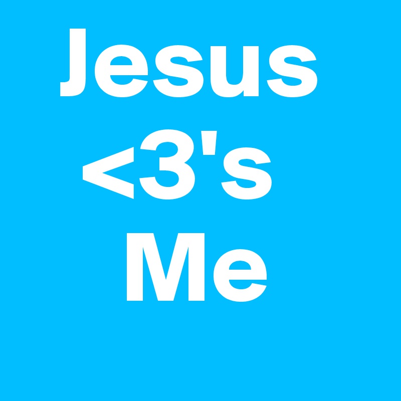   Jesus    
   <3's
     Me