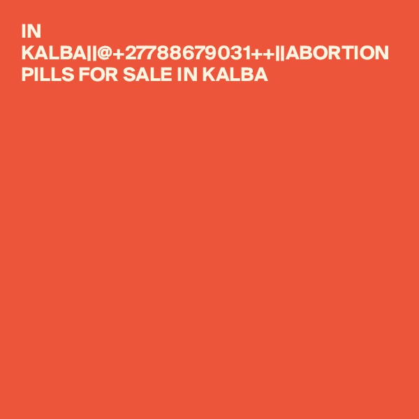 IN KALBA||@+27788679031++||ABORTION PILLS FOR SALE IN KALBA