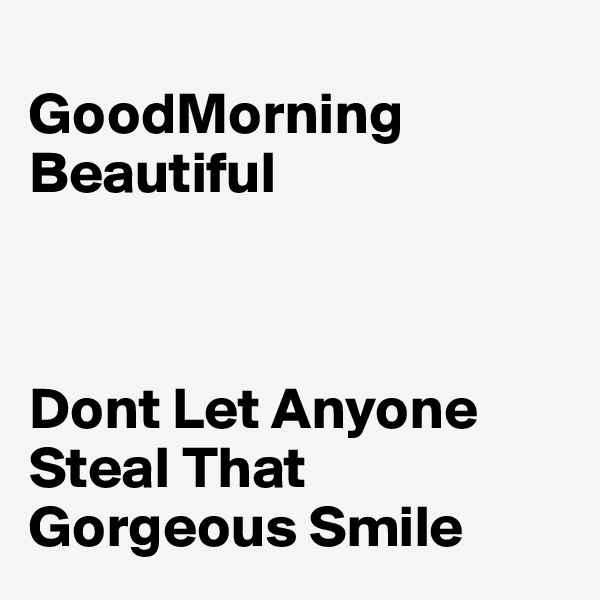 
GoodMorning Beautiful 



Dont Let Anyone Steal That   Gorgeous Smile 