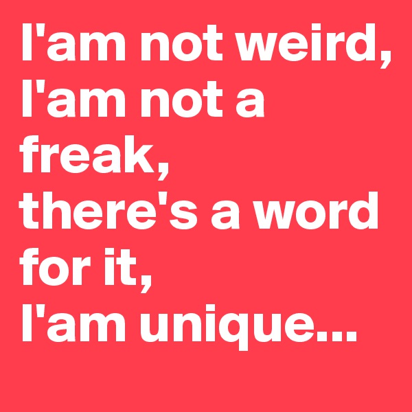 I'am not weird,
I'am not a freak,
there's a word for it,
I'am unique...