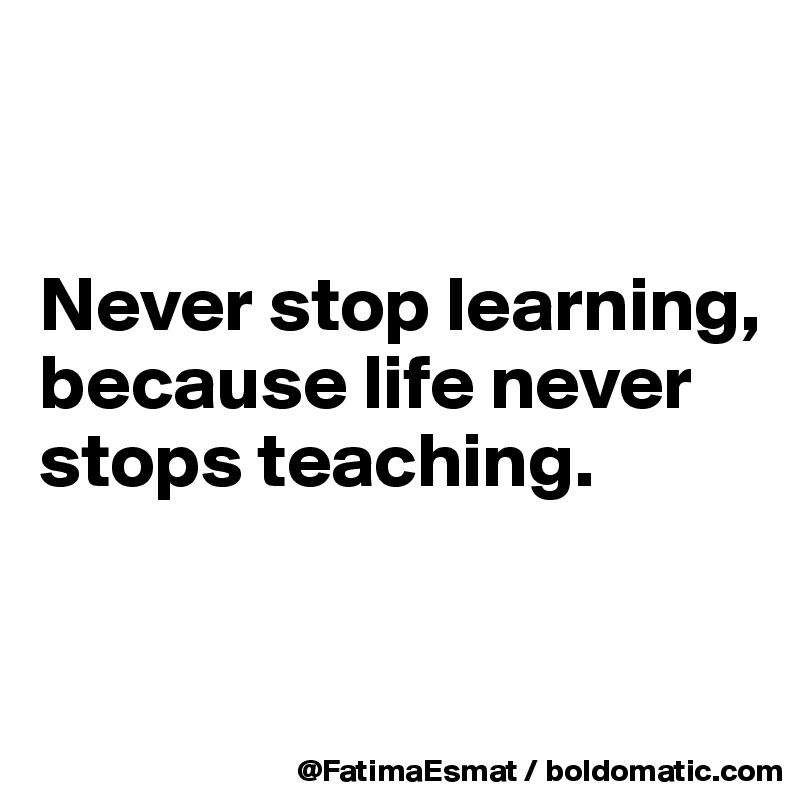 


Never stop learning,  because life never stops teaching. 


