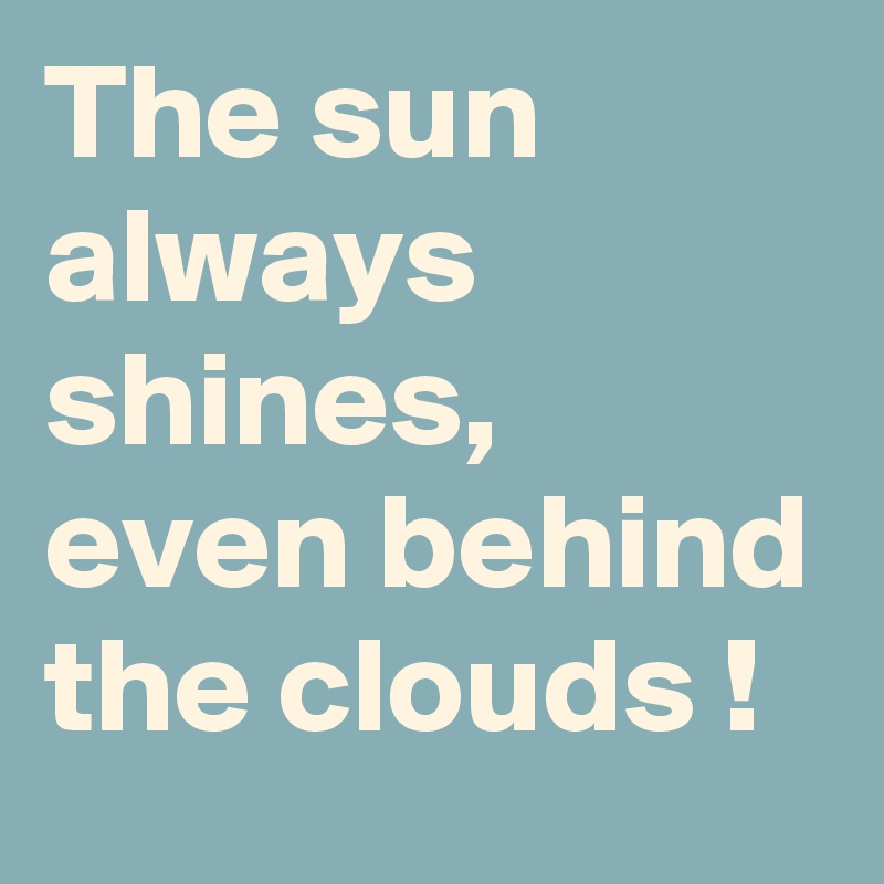 The sun always shines, even behind the clouds !