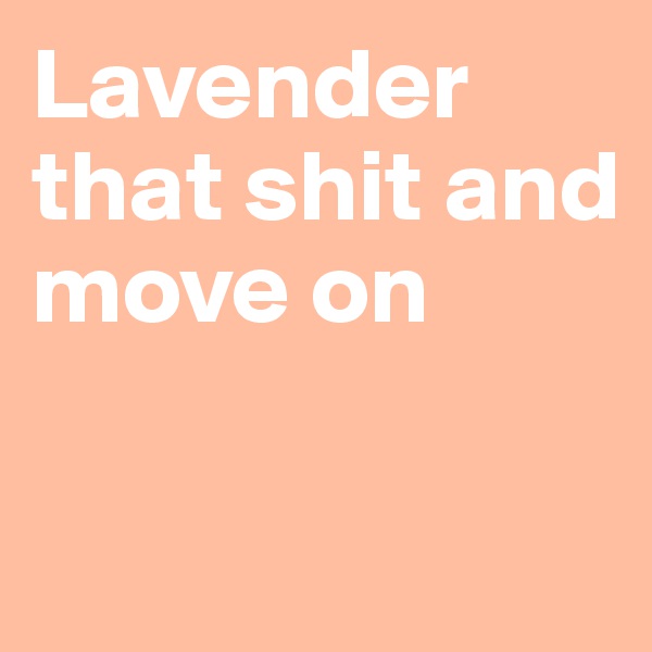 Lavender that shit and move on 

