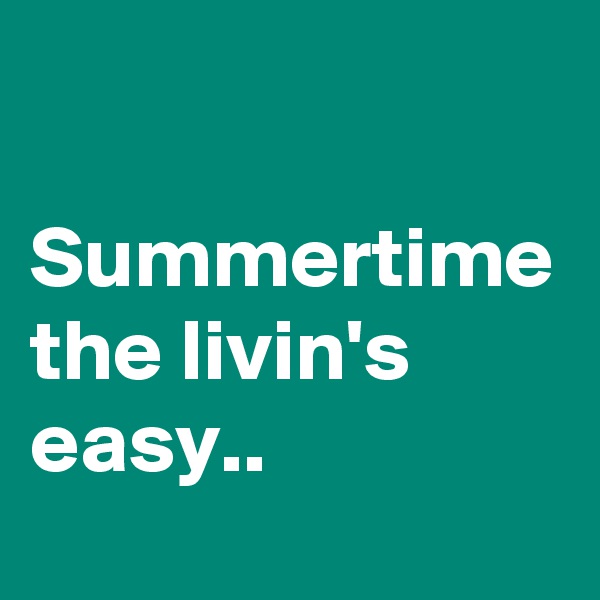 

Summertime the livin's easy..