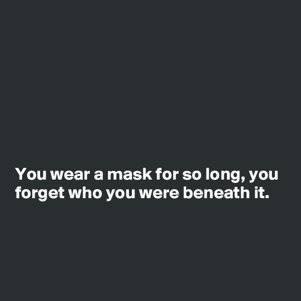 







You wear a mask for so long, you forget who you were beneath it.




