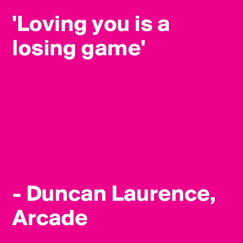 'Loving you is a losing game'





- Duncan Laurence, 
Arcade