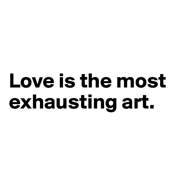 


Love is the most exhausting art.


