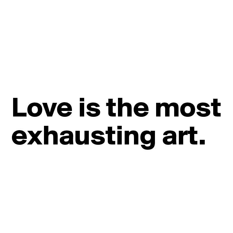 


Love is the most exhausting art.

