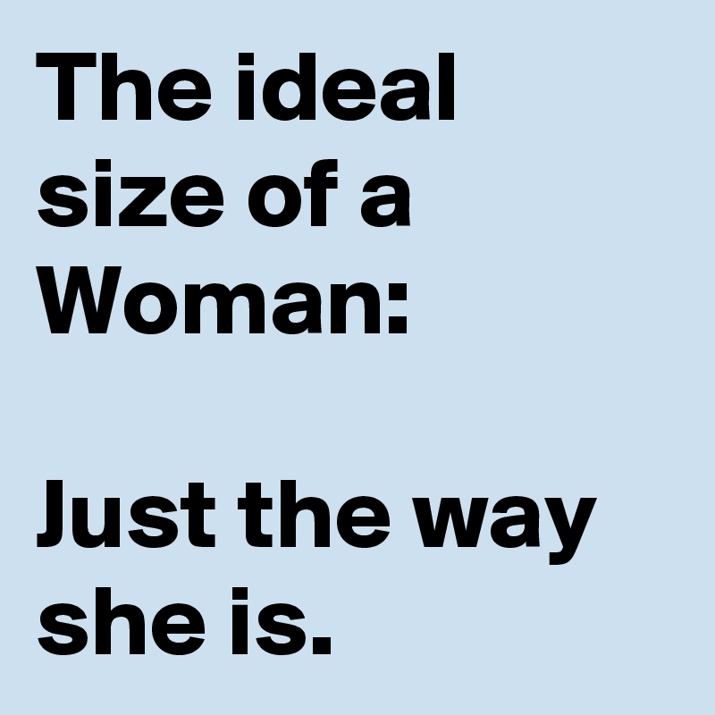 The ideal size of a Woman:

Just the way she is.